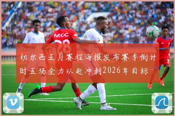 切尔西五月赛程海报发布赛季倒计时五场全力以赴冲刺2026年目标