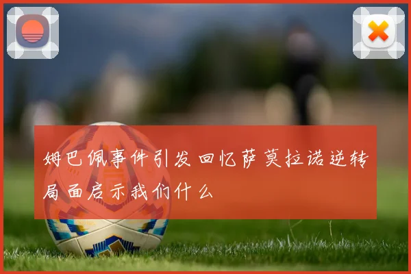 姆巴佩事件引发回忆萨莫拉诺逆转局面启示我们什么