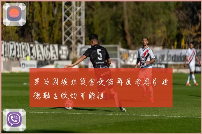 罗马因埃尔莫索受伤再度考虑引进德勒古欣的可能性