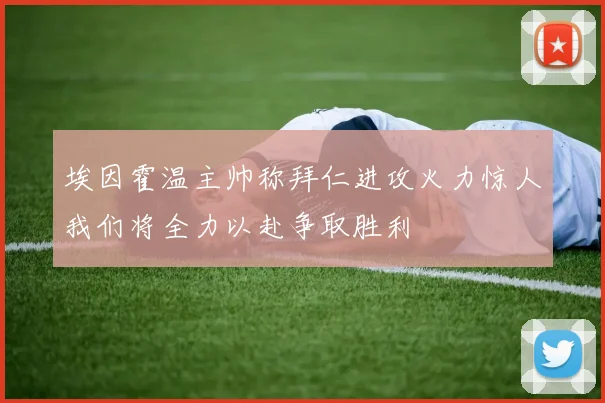 埃因霍温主帅称拜仁进攻火力惊人我们将全力以赴争取胜利
