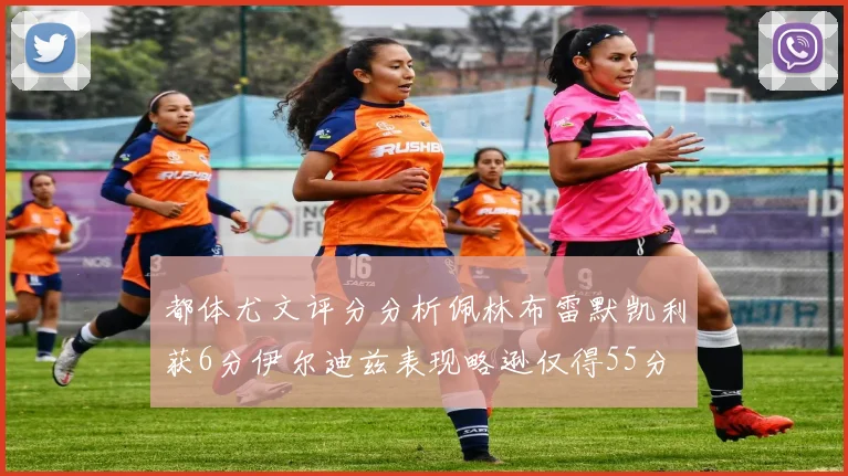 都体尤文评分分析佩林布雷默凯利获6分伊尔迪兹表现略逊仅得55分