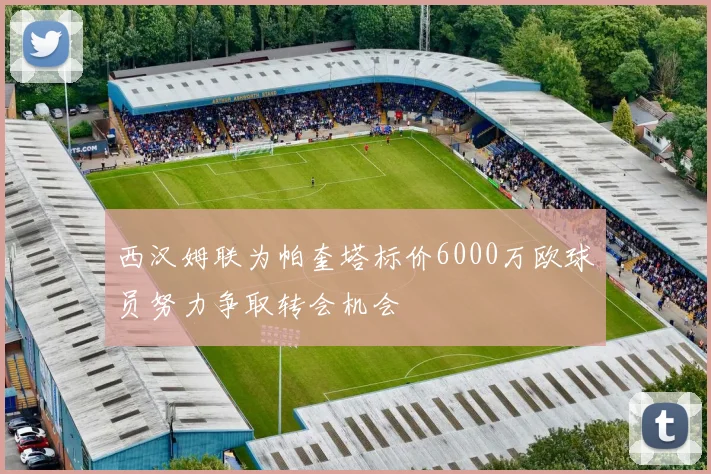 西汉姆联为帕奎塔标价6000万欧球员努力争取转会机会
