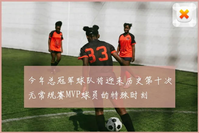 今年总冠军球队将迎来历史第十次无常规赛MVP球员的特殊时刻